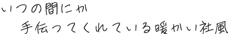 いつの間にか手伝ってくれている暖かい社風 